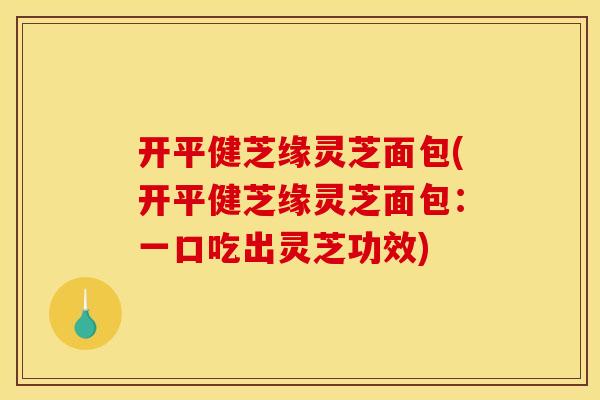 开平健芝缘灵芝面包(开平健芝缘灵芝面包：一口吃出灵芝功效)