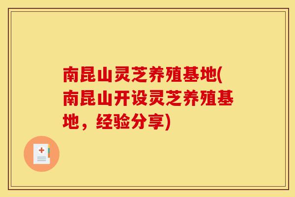 南昆山灵芝养殖基地(南昆山开设灵芝养殖基地，经验分享)