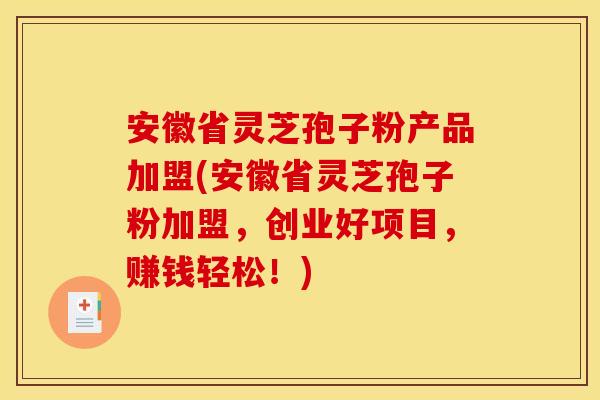 安徽省灵芝孢子粉产品加盟(安徽省灵芝孢子粉加盟，创业好项目，赚钱轻松！)