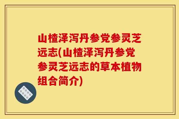 山楂泽泻丹参党参灵芝远志(山楂泽泻丹参党参灵芝远志的草本植物组合简介)