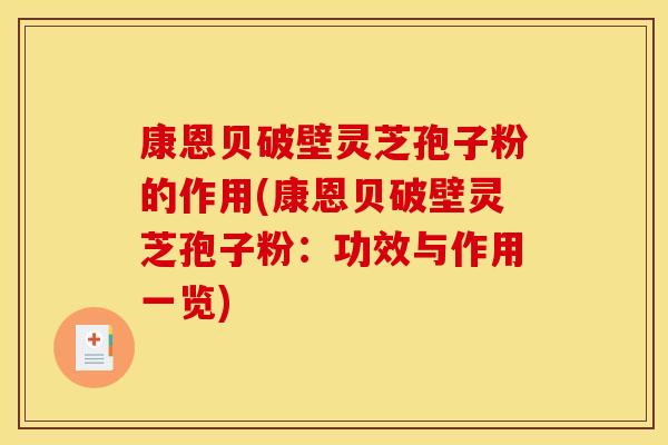 康恩贝破壁灵芝孢子粉的作用(康恩贝破壁灵芝孢子粉：功效与作用一览)