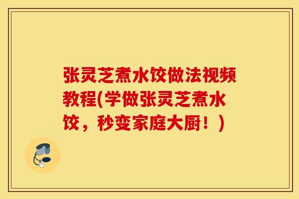 张灵芝煮水饺做法视频教程(学做张灵芝煮水饺，秒变家庭大厨！)