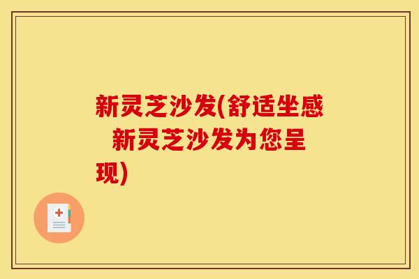 新灵芝沙发(舒适坐感  新灵芝沙发为您呈现)
