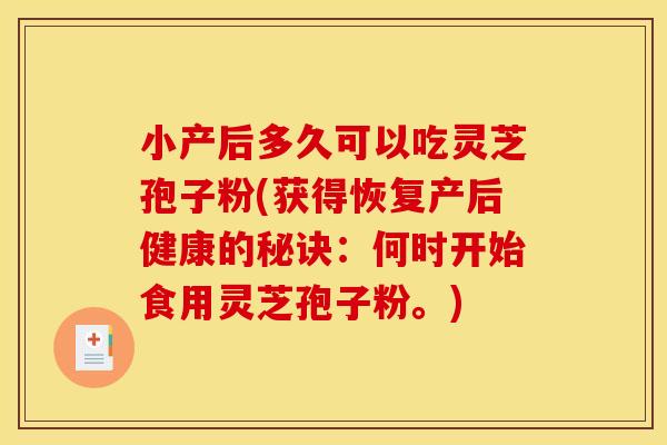 小产后多久可以吃灵芝孢子粉(获得恢复产后健康的秘诀：何时开始食用灵芝孢子粉。)