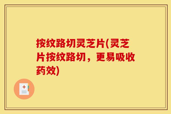 按纹路切灵芝片(灵芝片按纹路切，更易吸收药效)