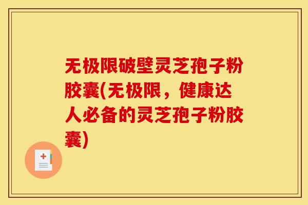 无极限破壁灵芝孢子粉胶囊(无极限，健康达人必备的灵芝孢子粉胶囊)