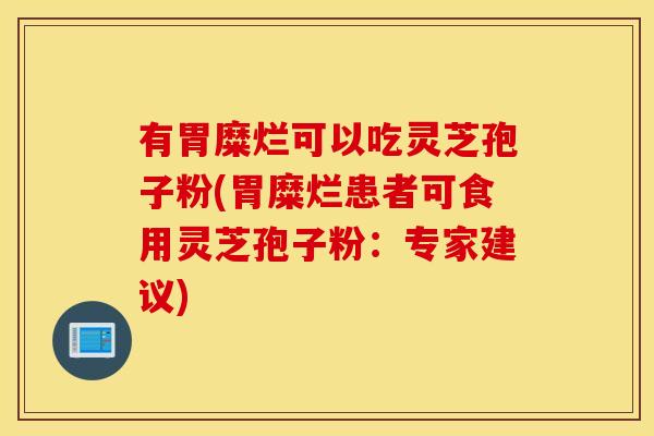 有胃糜烂可以吃灵芝孢子粉(胃糜烂患者可食用灵芝孢子粉：专家建议)