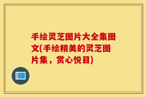 手绘灵芝图片大全集图文(手绘精美的灵芝图片集，赏心悦目)