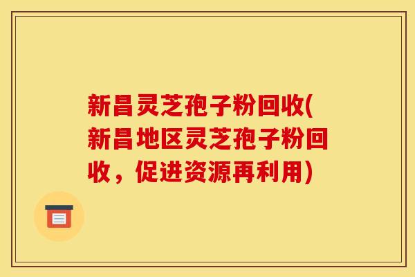 新昌灵芝孢子粉回收(新昌地区灵芝孢子粉回收，促进资源再利用)