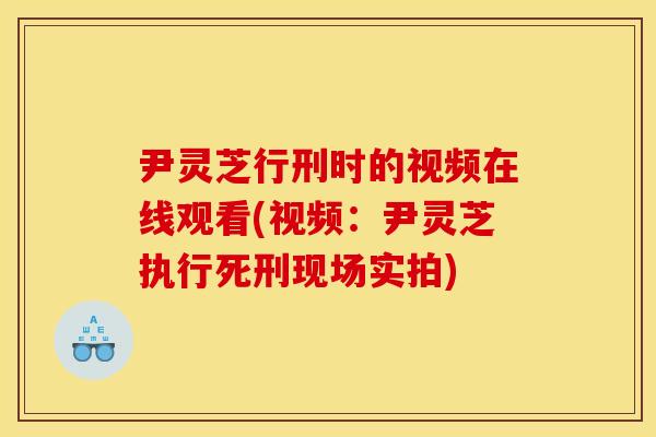 尹灵芝行刑时的视频在线观看(视频：尹灵芝执行死刑现场实拍)
