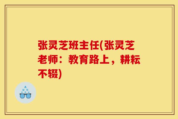 张灵芝班主任(张灵芝老师：教育路上，耕耘不辍)