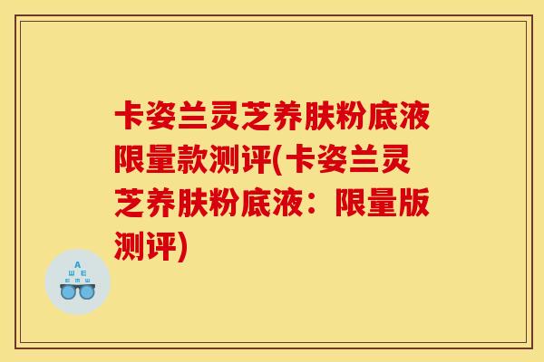 卡姿兰灵芝养肤粉底液限量款测评(卡姿兰灵芝养肤粉底液：限量版测评)