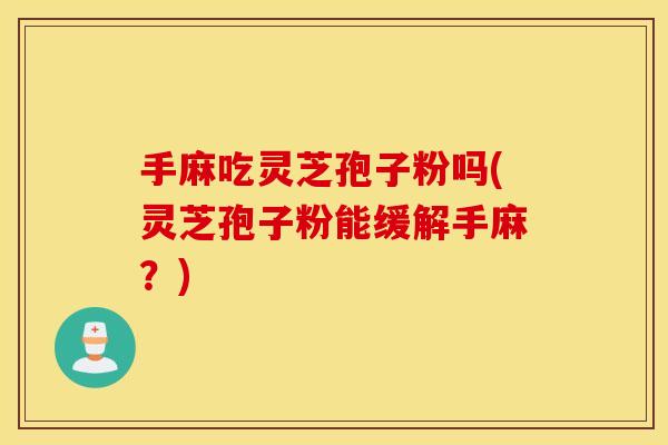 手麻吃灵芝孢子粉吗(灵芝孢子粉能缓解手麻？)