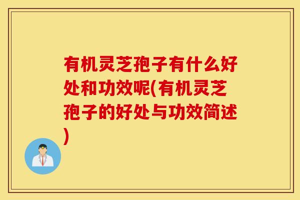 有机灵芝孢子有什么好处和功效呢(有机灵芝孢子的好处与功效简述)