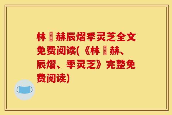 林玥赫辰熠季灵芝全文免费阅读(《林玥赫、辰熠、季灵芝》完整免费阅读)