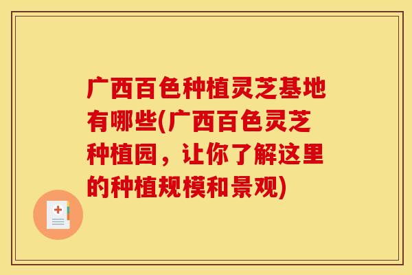 广西百色种植灵芝基地有哪些(广西百色灵芝种植园，让你了解这里的种植规模和景观)