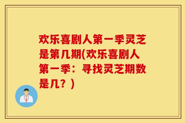 欢乐喜剧人第一季灵芝是第几期(欢乐喜剧人第一季：寻找灵芝期数是几？)