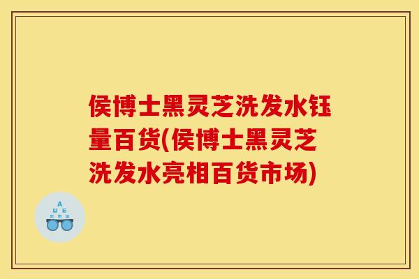 侯博士黑灵芝洗发水钰量百货(侯博士黑灵芝洗发水亮相百货市场)