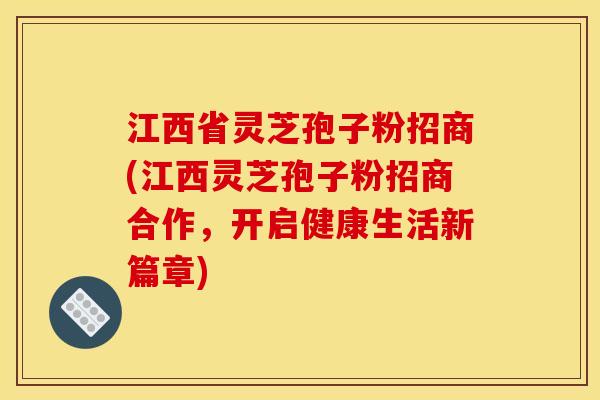 江西省灵芝孢子粉招商(江西灵芝孢子粉招商合作，开启健康生活新篇章)