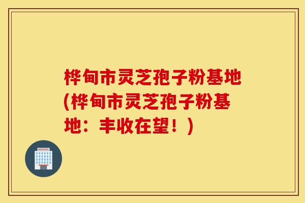 桦甸市灵芝孢子粉基地(桦甸市灵芝孢子粉基地：丰收在望！)