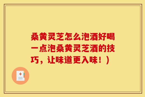 桑黄灵芝怎么泡酒好喝一点泡桑黄灵芝酒的技巧，让味道更入味！)