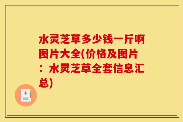 水灵芝草多少钱一斤啊图片大全(价格及图片：水灵芝草全套信息汇总)