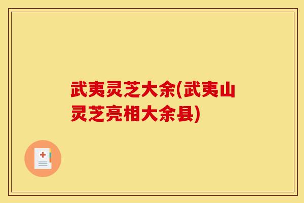 武夷灵芝大余(武夷山灵芝亮相大余县)