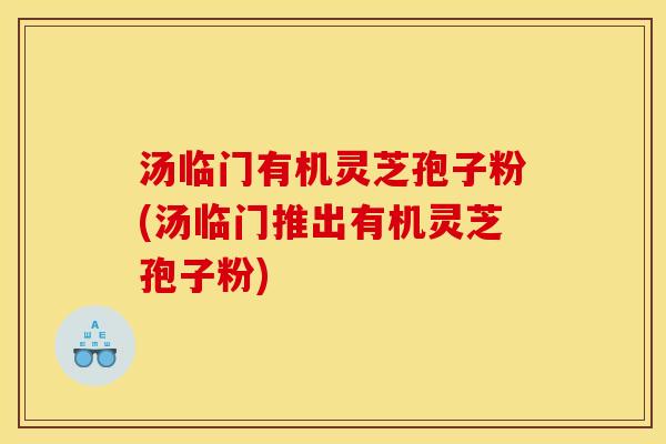 汤临门有机灵芝孢子粉(汤临门推出有机灵芝孢子粉)
