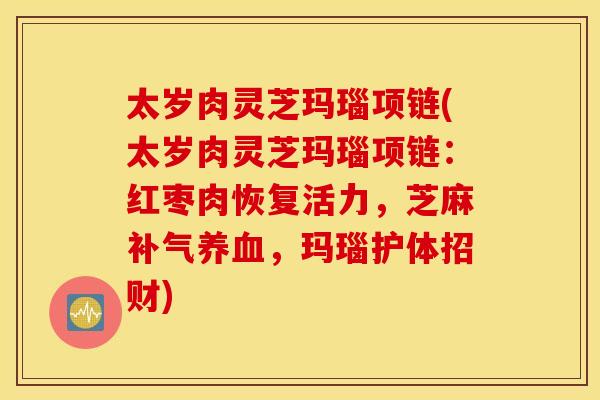 太岁肉灵芝玛瑙项链(太岁肉灵芝玛瑙项链：红枣肉恢复活力，芝麻补气养血，玛瑙护体招财)