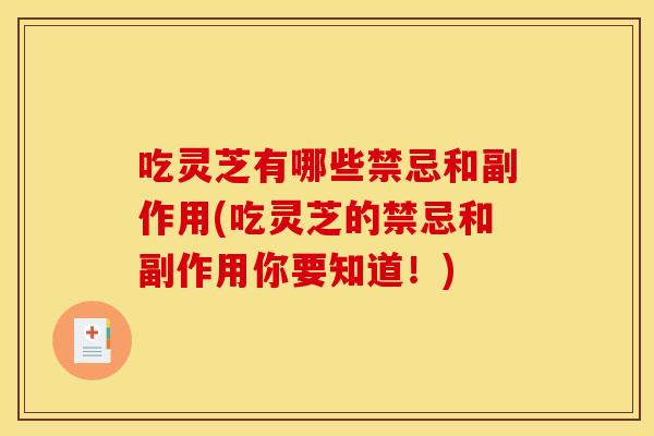 吃灵芝有哪些禁忌和副作用(吃灵芝的禁忌和副作用你要知道！)