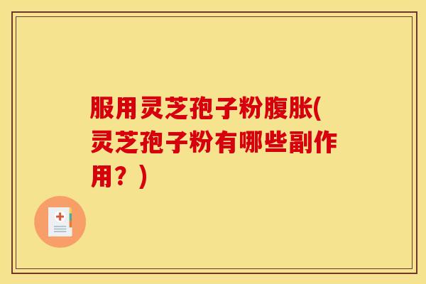 服用灵芝孢子粉腹胀(灵芝孢子粉有哪些副作用？)