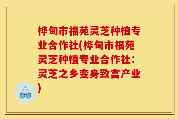 桦甸市福苑灵芝种植专业合作社(桦甸市福苑灵芝种植专业合作社：灵芝之乡变身致富产业)