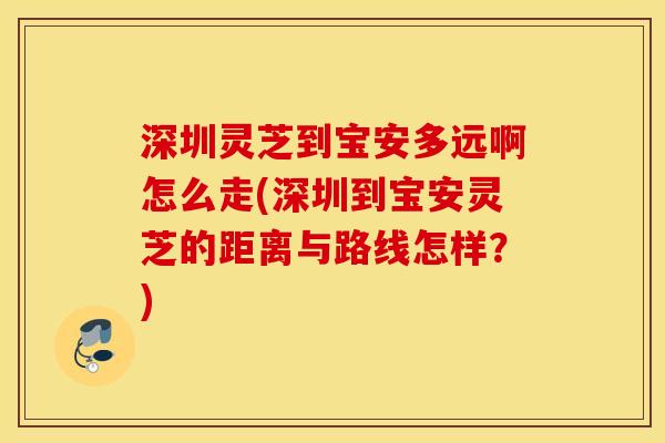 深圳灵芝到宝安多远啊怎么走(深圳到宝安灵芝的距离与路线怎样？)