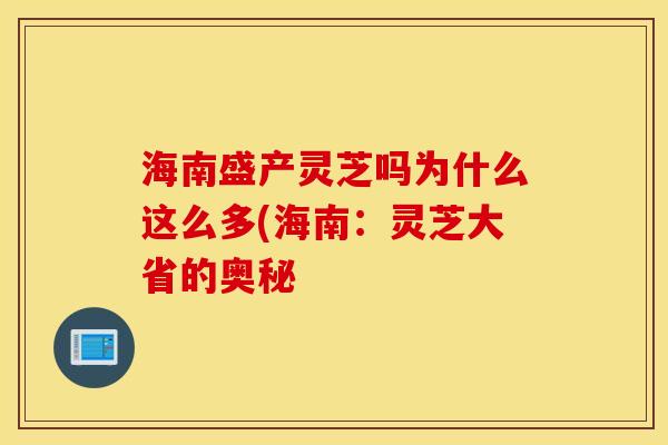 海南盛产灵芝吗为什么这么多(海南：灵芝大省的奥秘