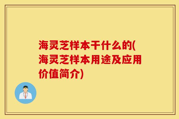 海灵芝样本干什么的(海灵芝样本用途及应用价值简介)