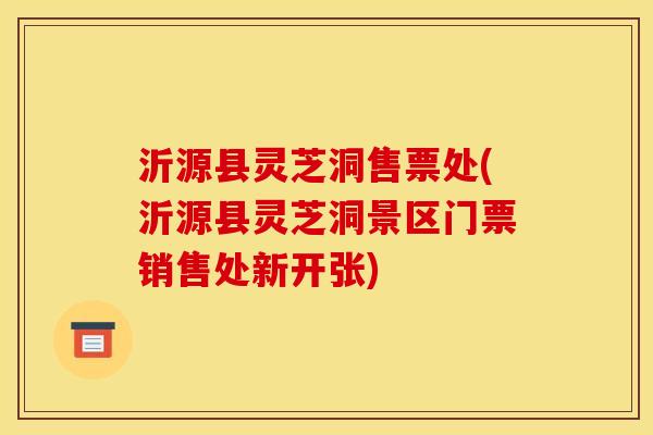 沂源县灵芝洞售票处(沂源县灵芝洞景区门票销售处新开张)