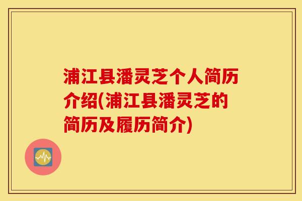浦江县潘灵芝个人简历介绍(浦江县潘灵芝的简历及履历简介)