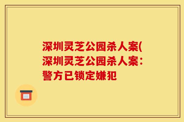 深圳灵芝公园杀人案(深圳灵芝公园杀人案：警方已锁定嫌犯
