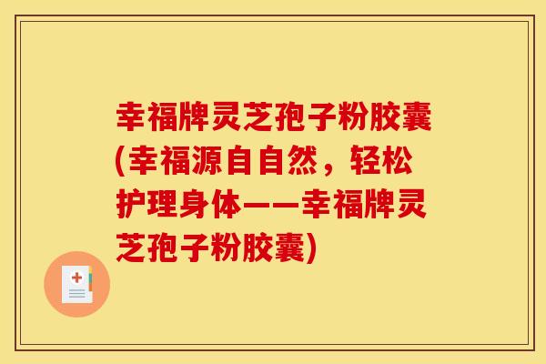 幸福牌灵芝孢子粉胶囊(幸福源自自然，轻松护理身体——幸福牌灵芝孢子粉胶囊)