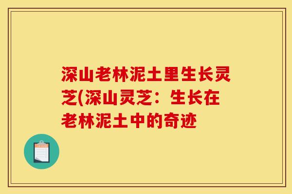 深山老林泥土里生长灵芝(深山灵芝：生长在老林泥土中的奇迹