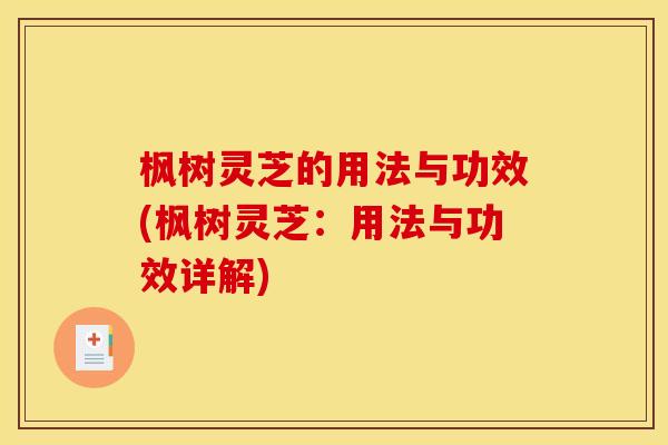 枫树灵芝的用法与功效(枫树灵芝：用法与功效详解)