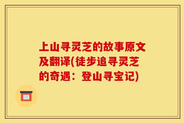 上山寻灵芝的故事原文及翻译(徒步追寻灵芝的奇遇：登山寻宝记)