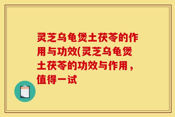 灵芝乌龟煲土茯苓的作用与功效(灵芝乌龟煲土茯苓的功效与作用，值得一试