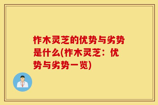 柞木灵芝的优势与劣势是什么(柞木灵芝：优势与劣势一览)