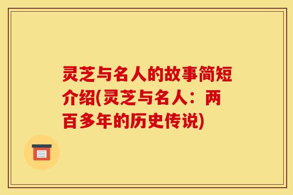 灵芝与名人的故事简短介绍(灵芝与名人：两百多年的历史传说)