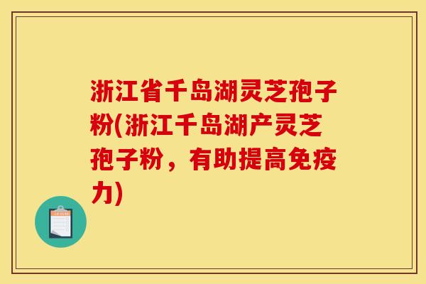 浙江省千岛湖灵芝孢子粉(浙江千岛湖产灵芝孢子粉，有助提高免疫力)