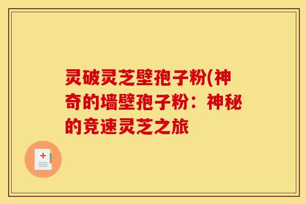 灵破灵芝壁孢子粉(神奇的墙壁孢子粉：神秘的竞速灵芝之旅