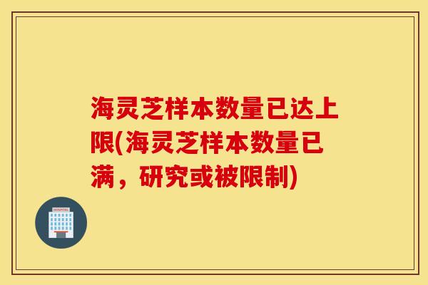 海灵芝样本数量已达上限(海灵芝样本数量已满，研究或被限制)