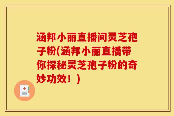 涵邦小丽直播间灵芝孢子粉(涵邦小丽直播带你探秘灵芝孢子粉的奇妙功效！)