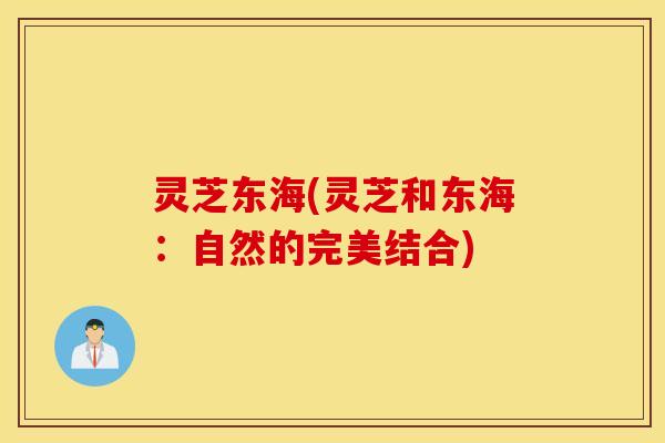 灵芝东海(灵芝和东海：自然的完美结合)